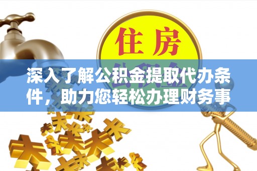 梓官深入了解公积金提取代办条件，助力您轻松办理财务事务