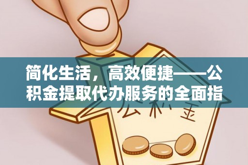 梓官简化生活，高效便捷——公积金提取代办服务的全面指南