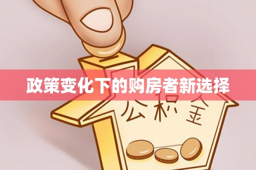 梓官政策变化下的购房者新选择
