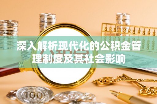 梓官深入解析现代化的公积金管理制度及其社会影响