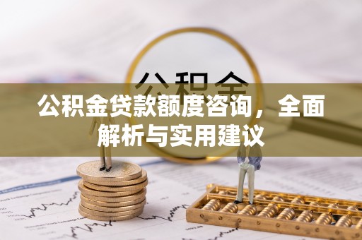 梓官公积金贷款额度咨询，全面解析与实用建议