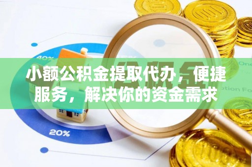 梓官小额公积金提取代办，便捷服务，解决你的资金需求