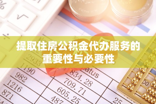 梓官提取住房公积金代办服务的重要性与必要性