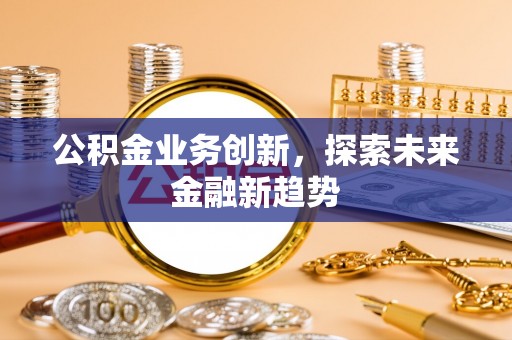 梓官公积金业务创新，探索未来金融新趋势