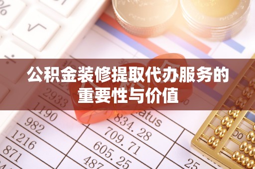 梓官公积金装修提取代办服务的重要性与价值