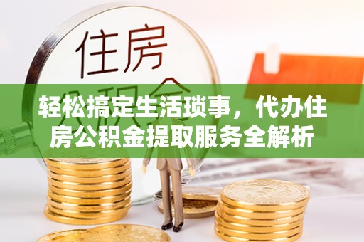 梓官轻松搞定生活琐事，代办住房公积金提取服务全解析