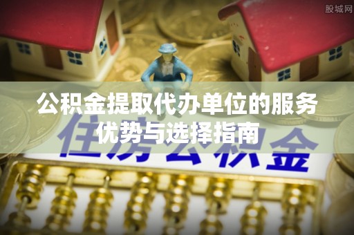 梓官公积金提取代办单位的服务优势与选择指南
