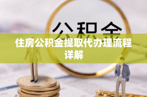 梓官住房公积金提取代办理流程详解