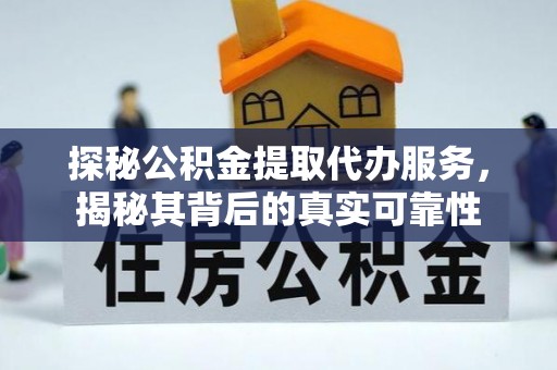 梓官探秘公积金提取代办服务，揭秘其背后的真实可靠性