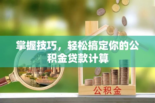 梓官掌握技巧，轻松搞定你的公积金贷款计算