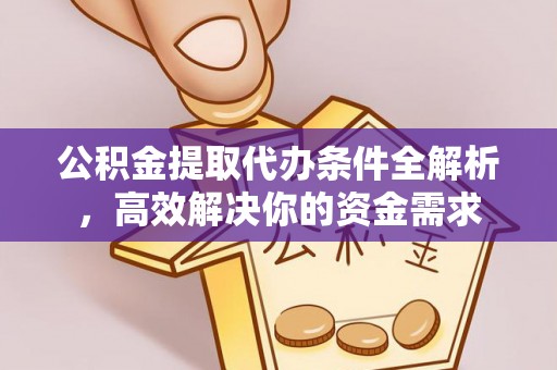 梓官公积金提取代办条件全解析，高效解决你的资金需求