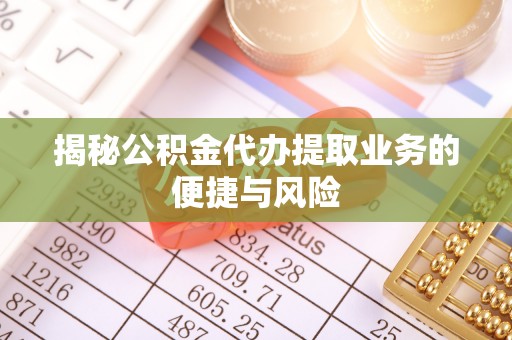 梓官揭秘公积金代办提取业务的便捷与风险
