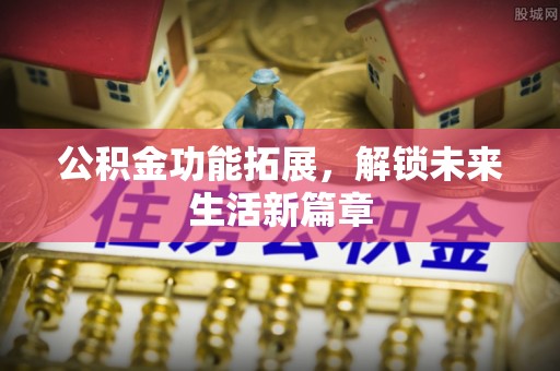 梓官公积金功能拓展，解锁未来生活新篇章
