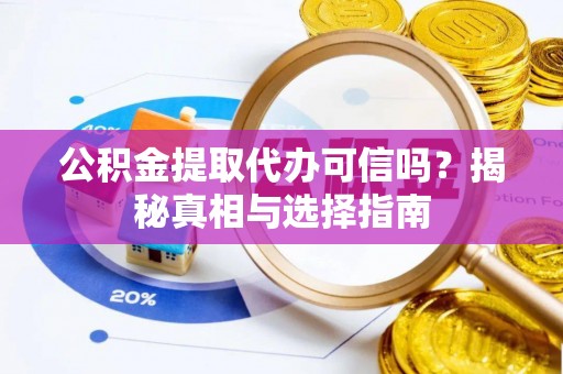 梓官公积金提取代办可信吗？揭秘真相与选择指南