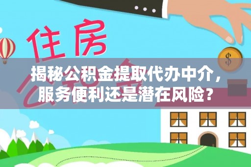 梓官揭秘公积金提取代办中介，服务便利还是潜在风险？