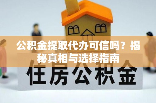 梓官公积金提取代办可信吗？揭秘真相与选择指南