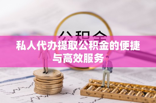 梓官私人代办提取公积金的便捷与高效服务