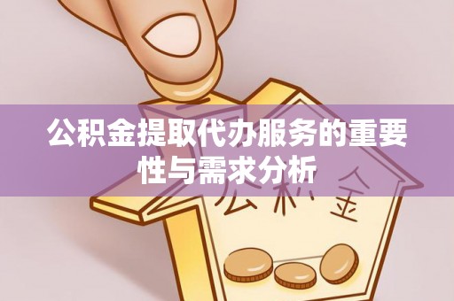 梓官公积金提取代办服务的重要性与需求分析