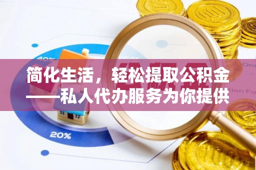 梓官简化生活，轻松提取公积金——私人代办服务为你提供便利