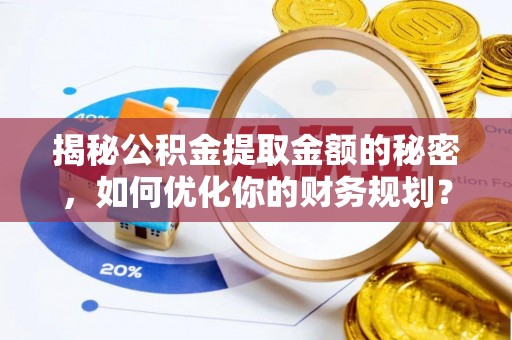 梓官揭秘公积金提取金额的秘密，如何优化你的财务规划？