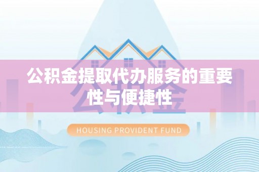 梓官公积金提取代办服务的重要性与便捷性