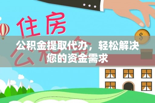 梓官公积金提取代办，轻松解决您的资金需求