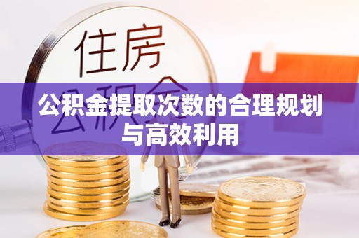 梓官公积金提取次数的合理规划与高效利用