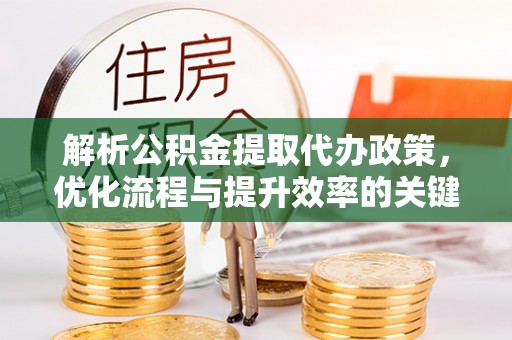 梓官解析公积金提取代办政策，优化流程与提升效率的关键