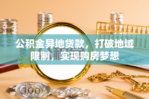 梓官公积金异地贷款，打破地域限制，实现购房梦想