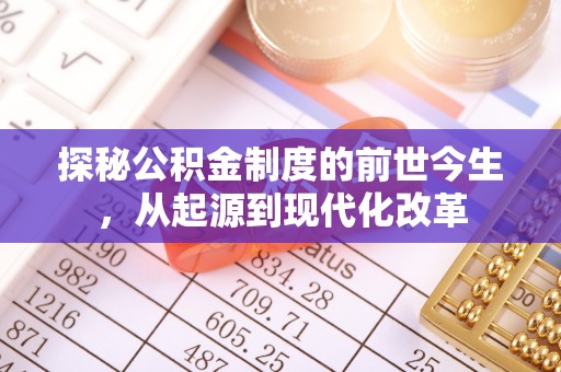 梓官探秘公积金制度的前世今生，从起源到现代化改革