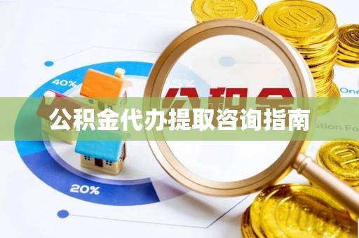 梓官公积金代办提取咨询指南