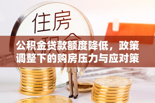 梓官公积金贷款额度降低，政策调整下的购房压力与应对策略