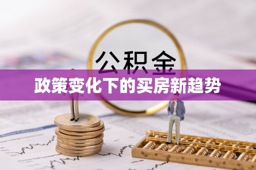 梓官政策变化下的买房新趋势
