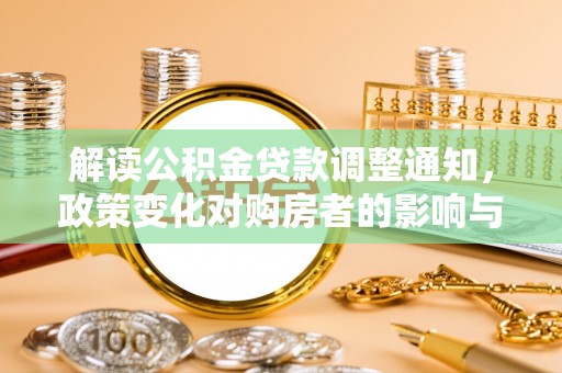 梓官解读公积金贷款调整通知，政策变化对购房者的影响与应对策略