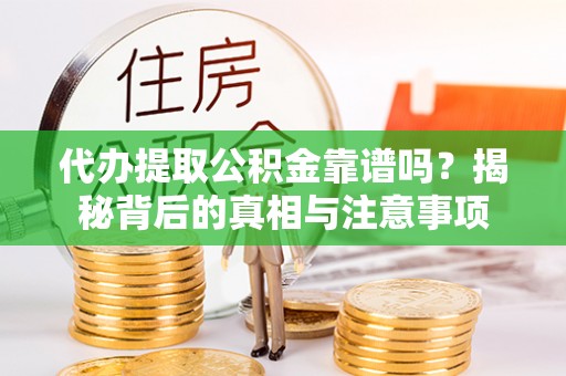 梓官代办提取公积金靠谱吗？揭秘背后的真相与注意事项