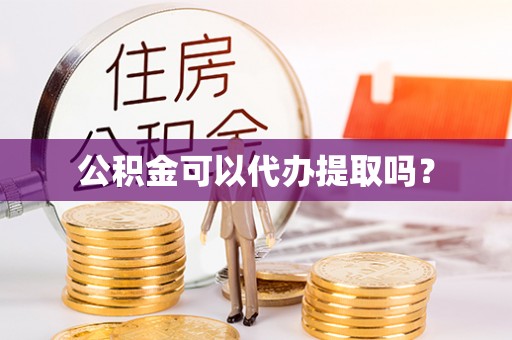 梓官公积金可以代办提取吗？