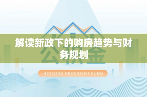 梓官解读新政下的购房趋势与财务规划
