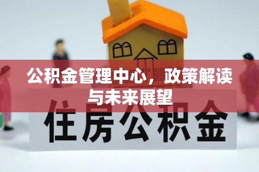 梓官公积金管理中心，政策解读与未来展望