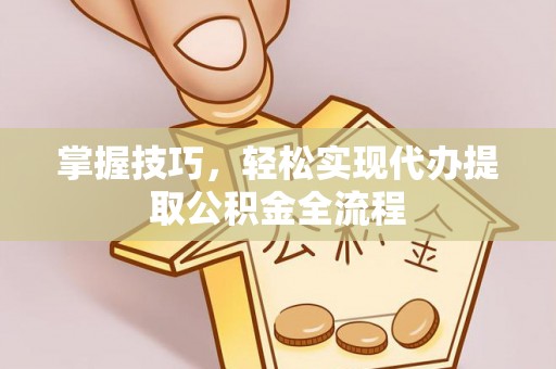 梓官掌握技巧，轻松实现代办提取公积金全流程