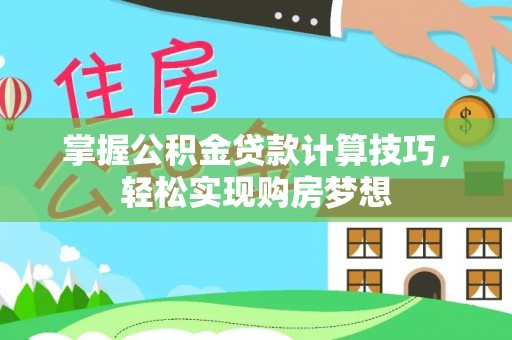梓官掌握公积金贷款计算技巧，轻松实现购房梦想