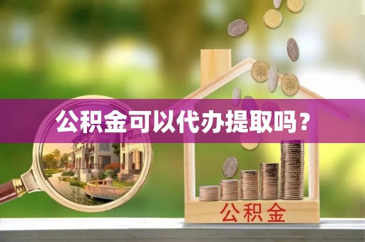 梓官公积金可以代办提取吗？