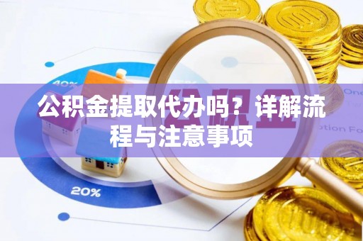 梓官公积金提取代办吗？详解流程与注意事项