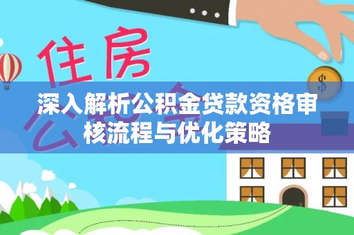 梓官深入解析公积金贷款资格审核流程与优化策略