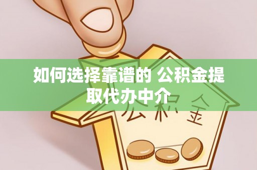梓官如何选择靠谱的 公积金提取代办中介
