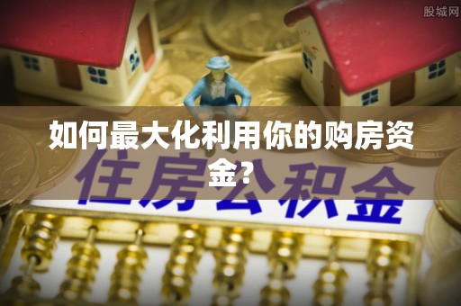 梓官如何最大化利用你的购房资金？