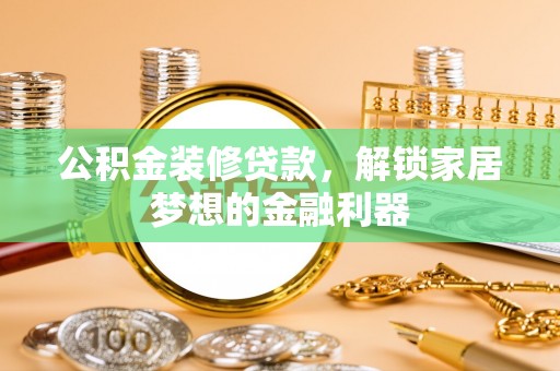 梓官公积金装修贷款，解锁家居梦想的金融利器
