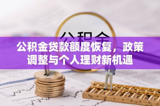 梓官公积金贷款额度恢复，政策调整与个人理财新机遇
