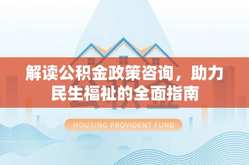 梓官解读公积金政策咨询，助力民生福祉的全面指南