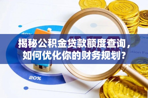 梓官揭秘公积金贷款额度查询，如何优化你的财务规划？