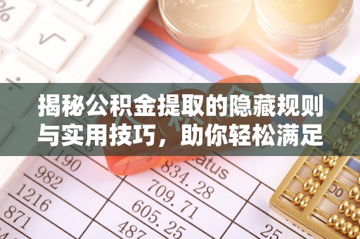 梓官揭秘公积金提取的隐藏规则与实用技巧，助你轻松满足 公积金提取条件